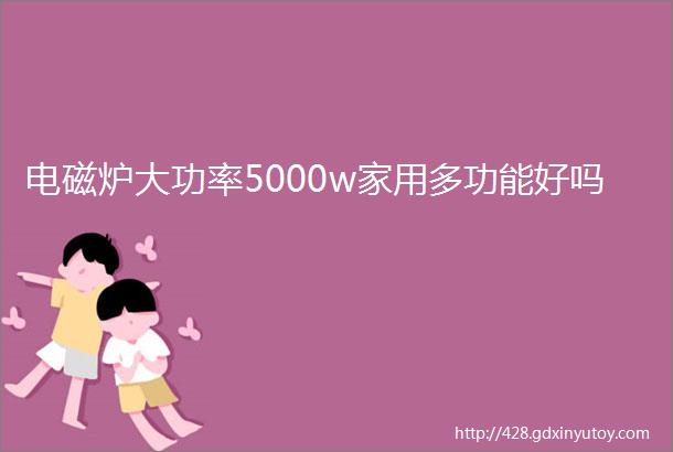 电磁炉大功率5000w家用多功能好吗