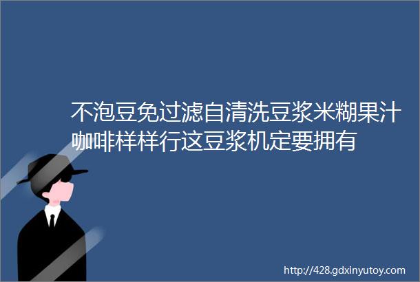 不泡豆免过滤自清洗豆浆米糊果汁咖啡样样行这豆浆机定要拥有