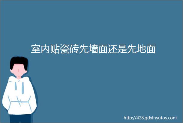 室内贴瓷砖先墙面还是先地面