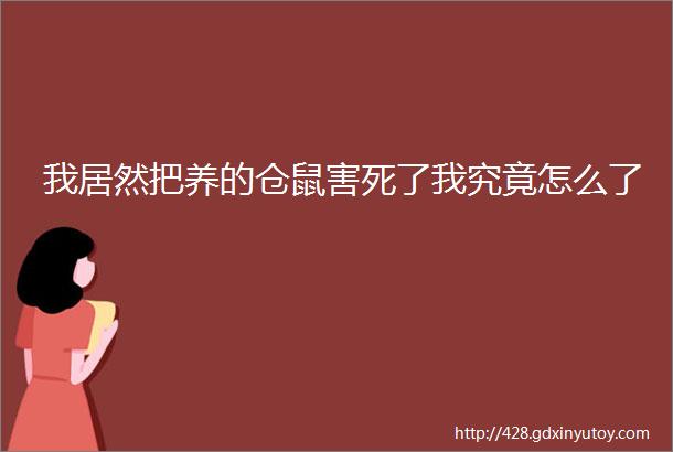 我居然把养的仓鼠害死了我究竟怎么了